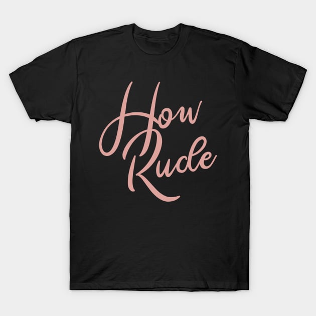 How Rude T-Shirt by KodiakMilly